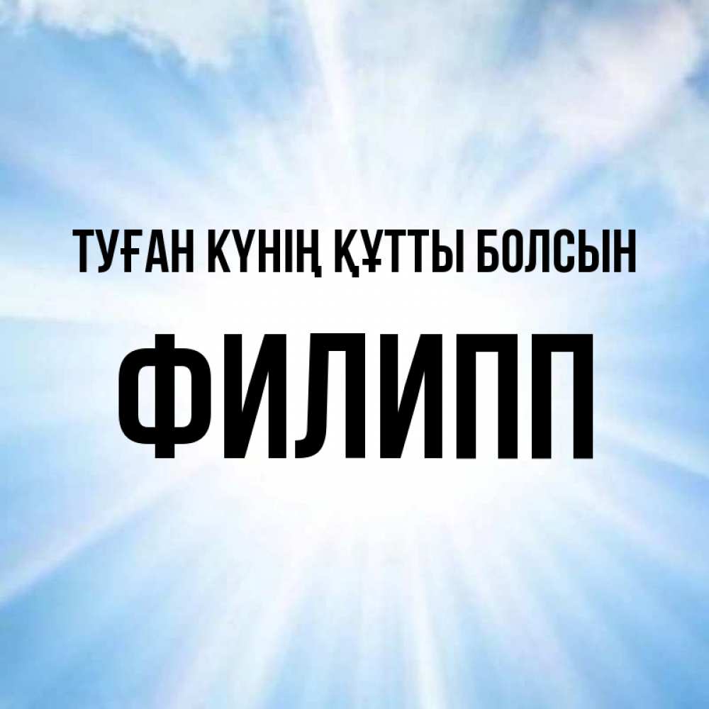 Күн сайын ашық хат с именем, Филипп Туған күнің құтты болсын свет небесный Онлайн тегін жүктеп алу тілектері бар керемет карта 