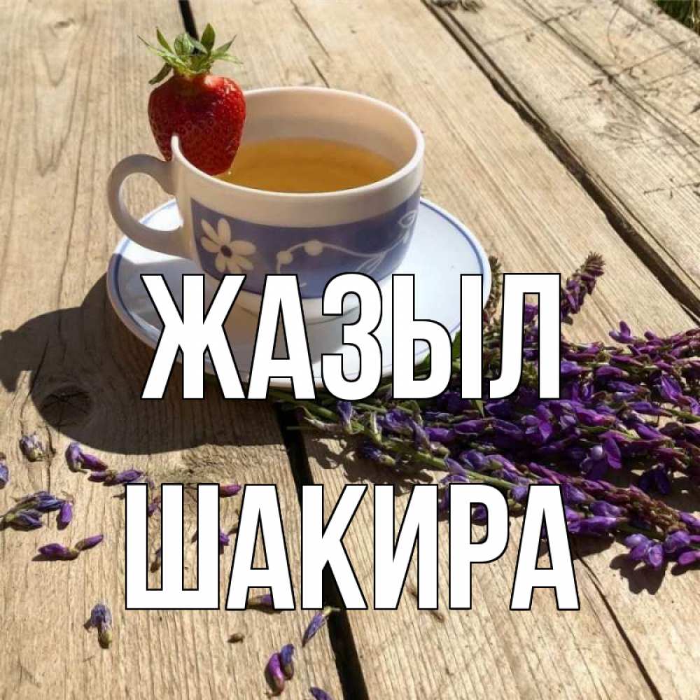 Күн сайын ашық хат с именем, Шакира Жазыл чай Онлайн тегін жүктеп алу тілектері бар керемет карта 