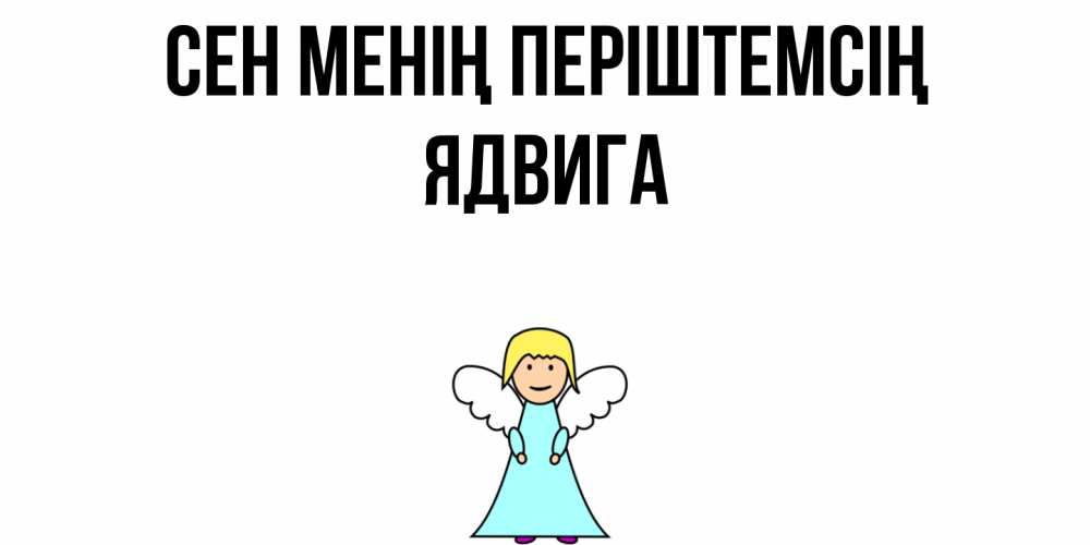 Күн сайын ашық хат с именем, Ядвига Сен менің періштемсің ангел Онлайн тегін жүктеп алу тілектері бар керемет карта 