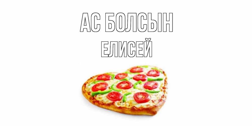 Күн сайын ашық хат с именем, Елисей Ас болсын пицца Онлайн тегін жүктеп алу тілектері бар керемет карта 