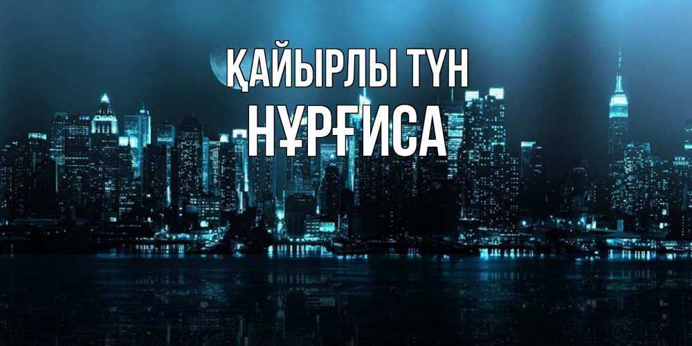 Күн сайын ашық хат с именем, НҰРҒИСА Қайырлы түн городской пейзаж Онлайн тегін жүктеп алу тілектері бар керемет карта 