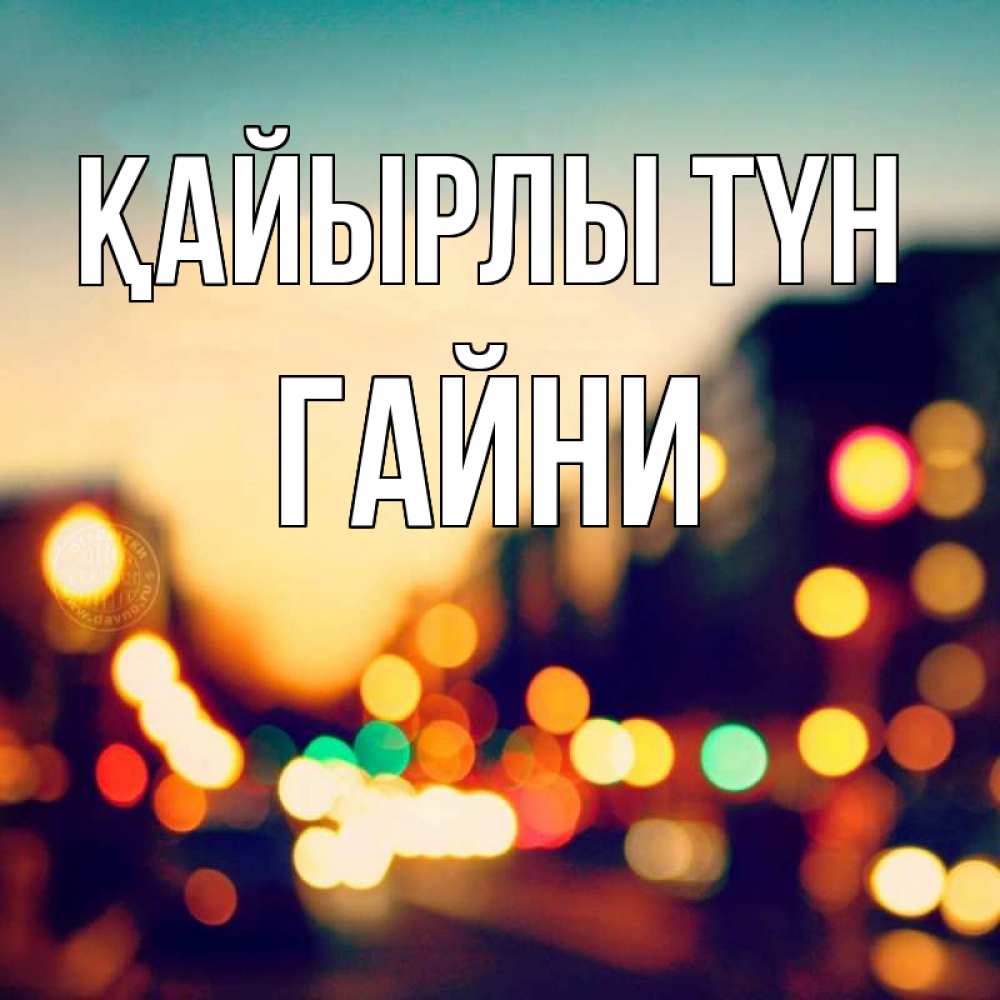 Күн сайын ашық хат с именем, ГАЙНИ Қайырлы түн город Онлайн тегін жүктеп алу тілектері бар керемет карта 