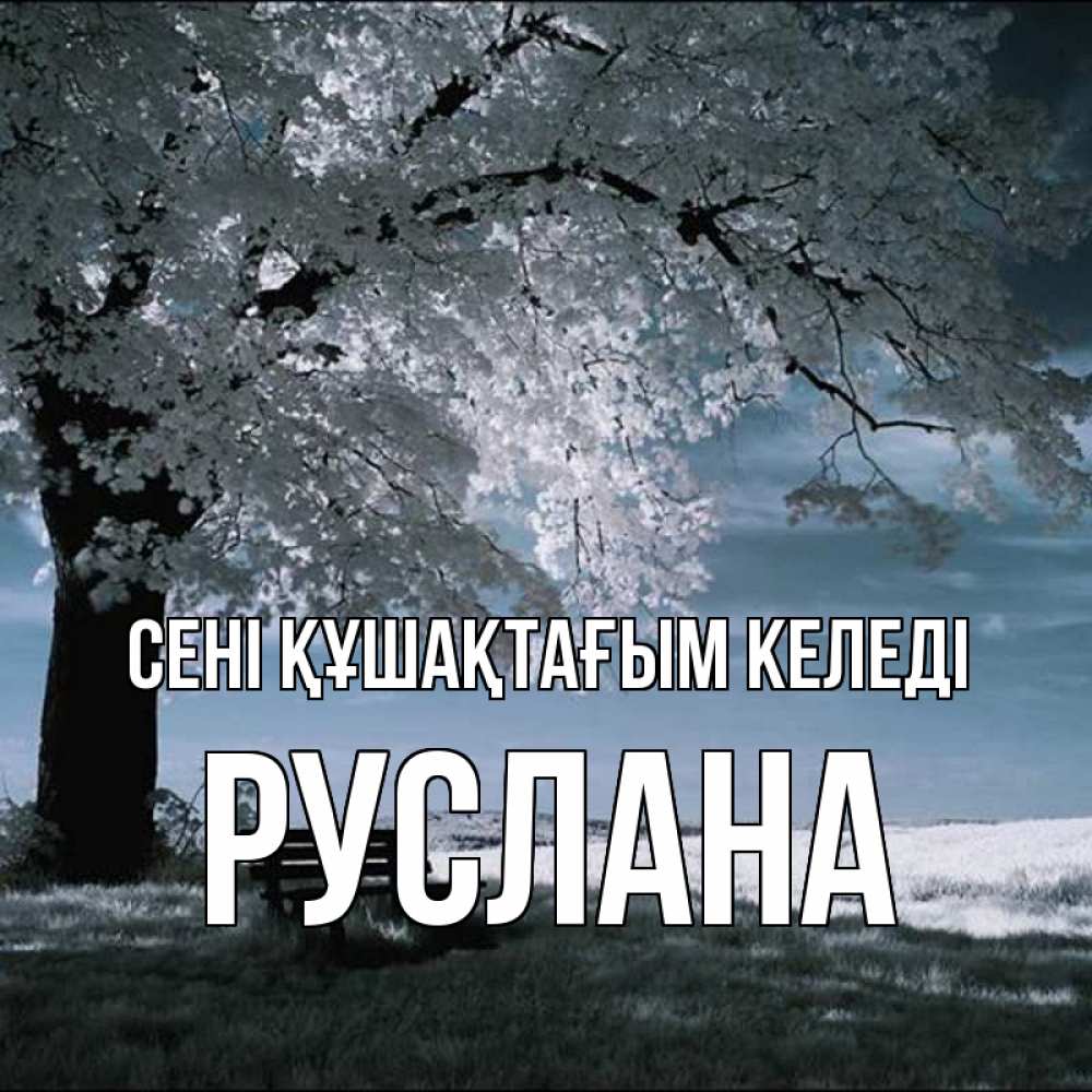 Күн сайын ашық хат с именем, РУСЛАНА сені құшақтағым келеді дерево Онлайн тегін жүктеп алу тілектері бар керемет карта 