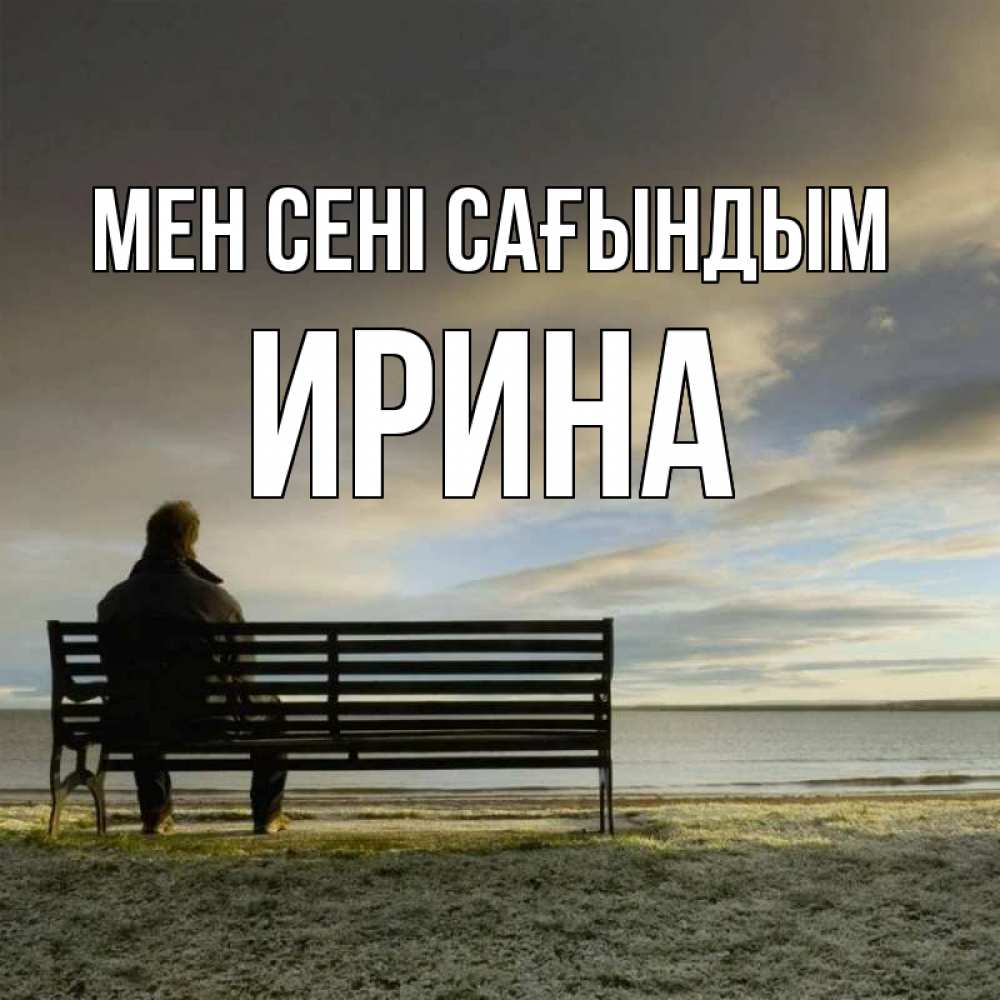 Күн сайын ашық хат с именем, Ирина Мен сені сағындым лавочка Онлайн тегін жүктеп алу тілектері бар керемет карта 