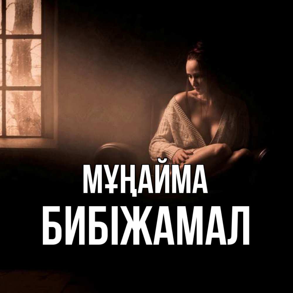 Күн сайын ашық хат с именем, БИБІЖАМАЛ Мұңайма сидя у окна Онлайн тегін жүктеп алу тілектері бар керемет карта 