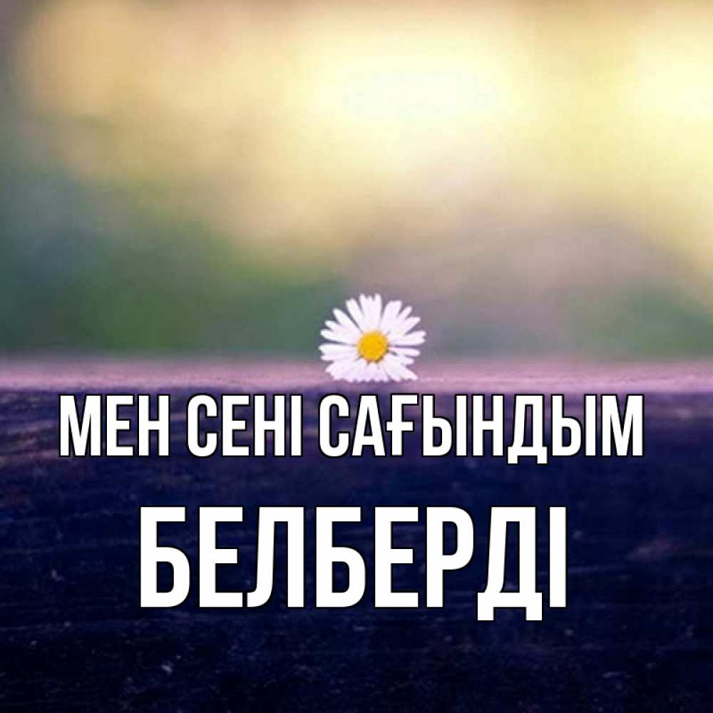 Күн сайын ашық хат с именем, Белберді Мен сені сағындым приходи в гости Онлайн тегін жүктеп алу тілектері бар керемет карта 