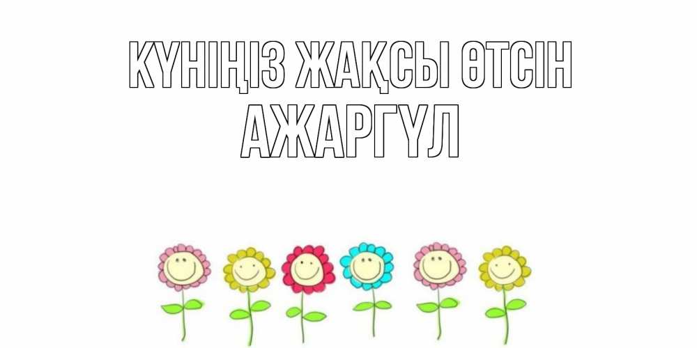 Күн сайын ашық хат с именем, АЖАРГҮЛ Күніңіз жақсы өтсін открытка на каждый день позитивного дня Онлайн тегін жүктеп алу тілектері бар керемет карта 