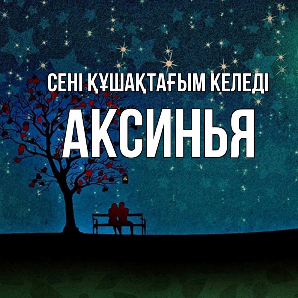 Күн сайын ашық хат с именем, Аксинья сені құшақтағым келеді много звезд Онлайн тегін жүктеп алу тілектері бар керемет карта 
