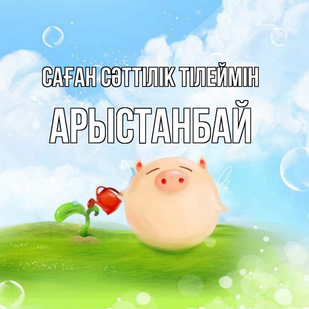 Күн сайын ашық хат с именем, Арыстанбай Саған сәттілік тілеймін поросенок поливает цветок. летнее настроение Онлайн тегін жүктеп алу тілектері бар керемет карта 