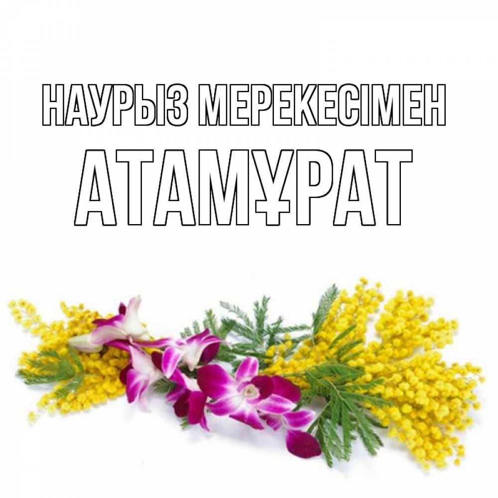 Күн сайын ашық хат с именем, Атамұрат Наурыз мерекесімен открытка на международный женский день с цветами  1 Онлайн тегін жүктеп алу тілектері бар керемет карта 