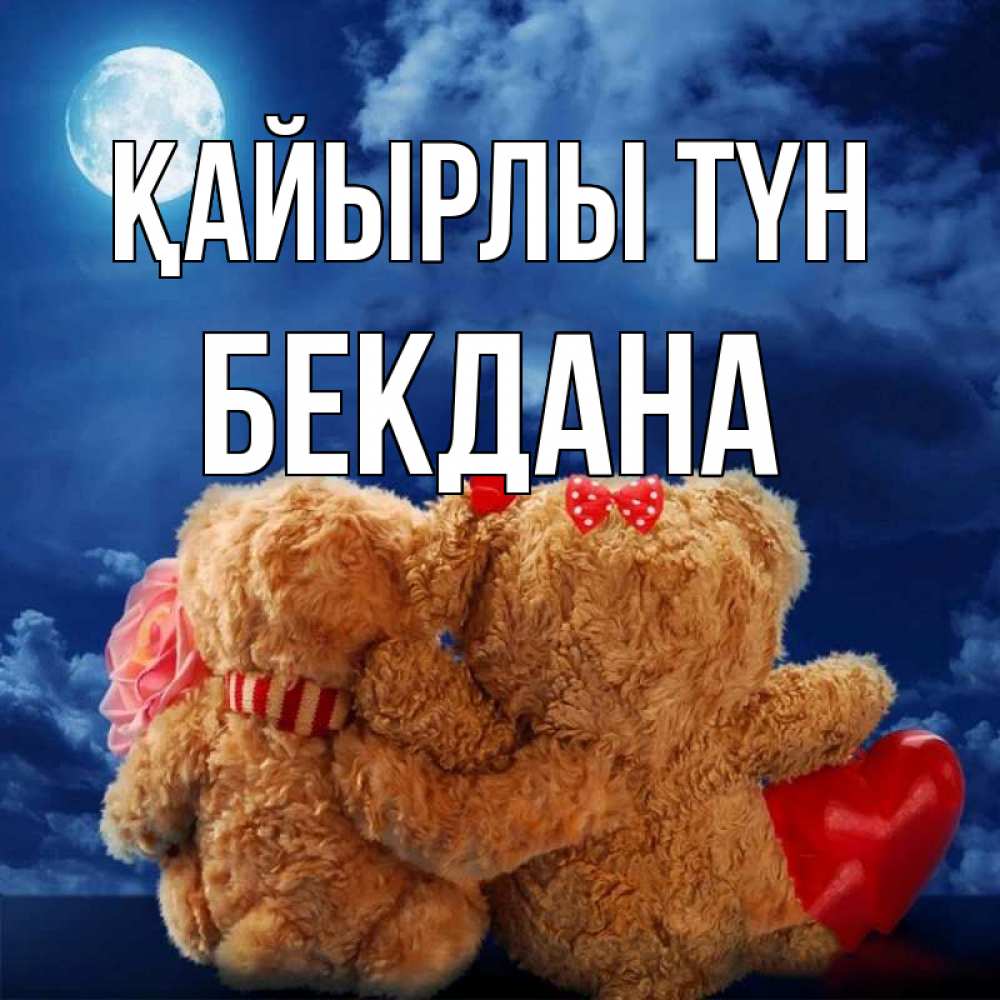Күн сайын ашық хат с именем, БЕКДАНА Қайырлы түн плюшевые Онлайн тегін жүктеп алу тілектері бар керемет карта 