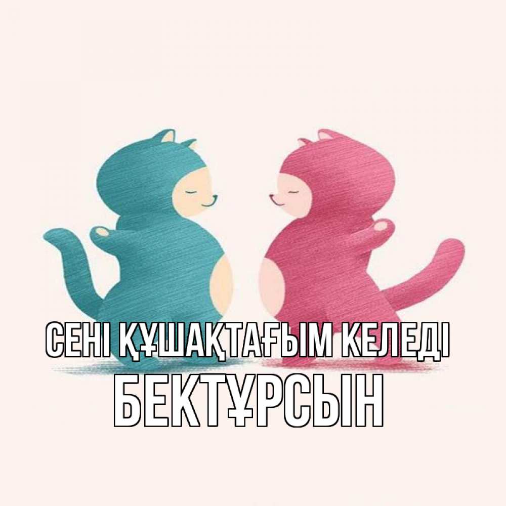 Күн сайын ашық хат с именем, Бектұрсын сені құшақтағым келеді пузики и котики Онлайн тегін жүктеп алу тілектері бар керемет карта 