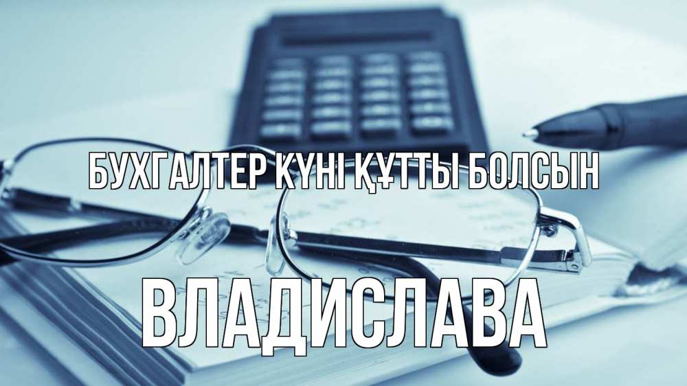 Күн сайын ашық хат с именем, Владислава бухгалтер күні құтты болсын с днем бухгалтера Онлайн тегін жүктеп алу тілектері бар керемет карта 