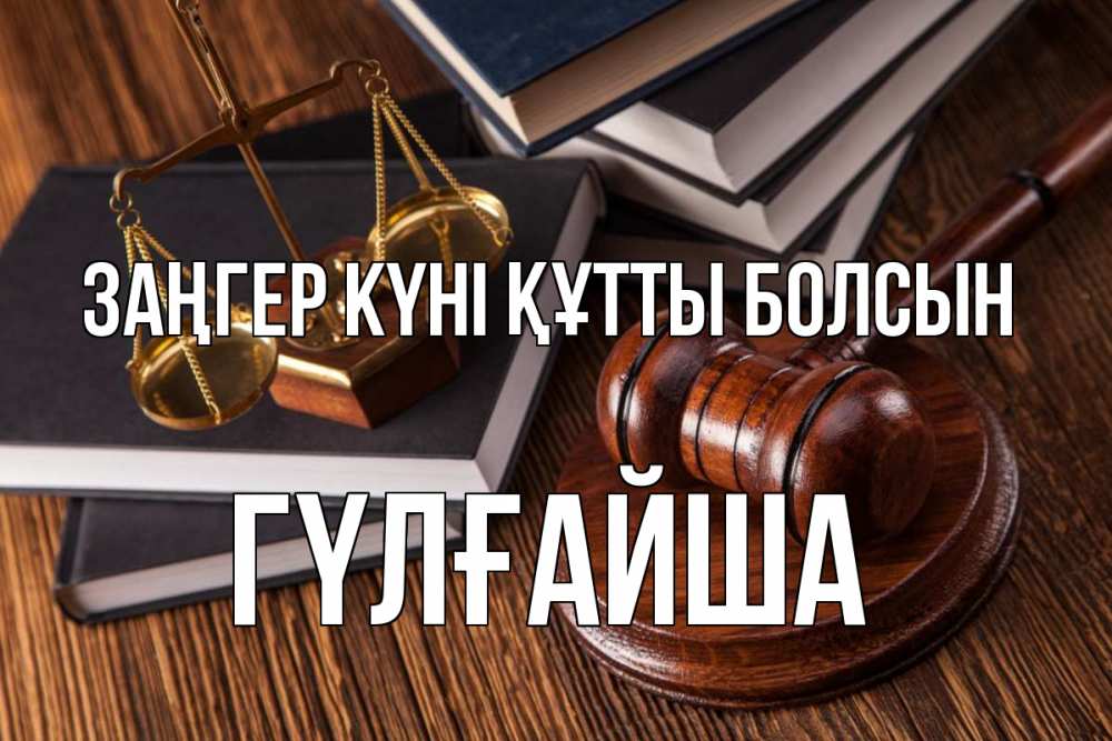 Күн сайын ашық хат с именем, ГҮЛҒАЙША Заңгер күні құтты болсын с днем юриста Онлайн тегін жүктеп алу тілектері бар керемет карта 