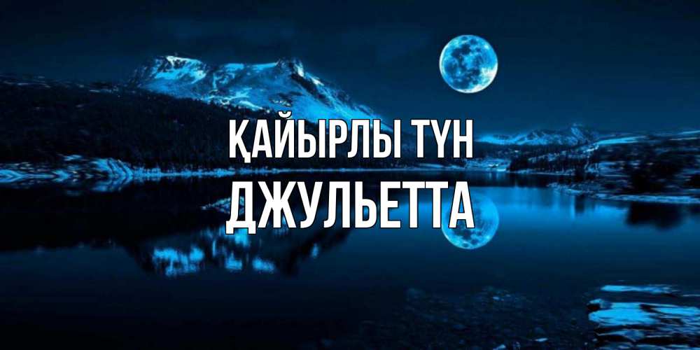 Күн сайын ашық хат с именем, Джульетта Қайырлы түн луна, озеро, горы Онлайн тегін жүктеп алу тілектері бар керемет карта 