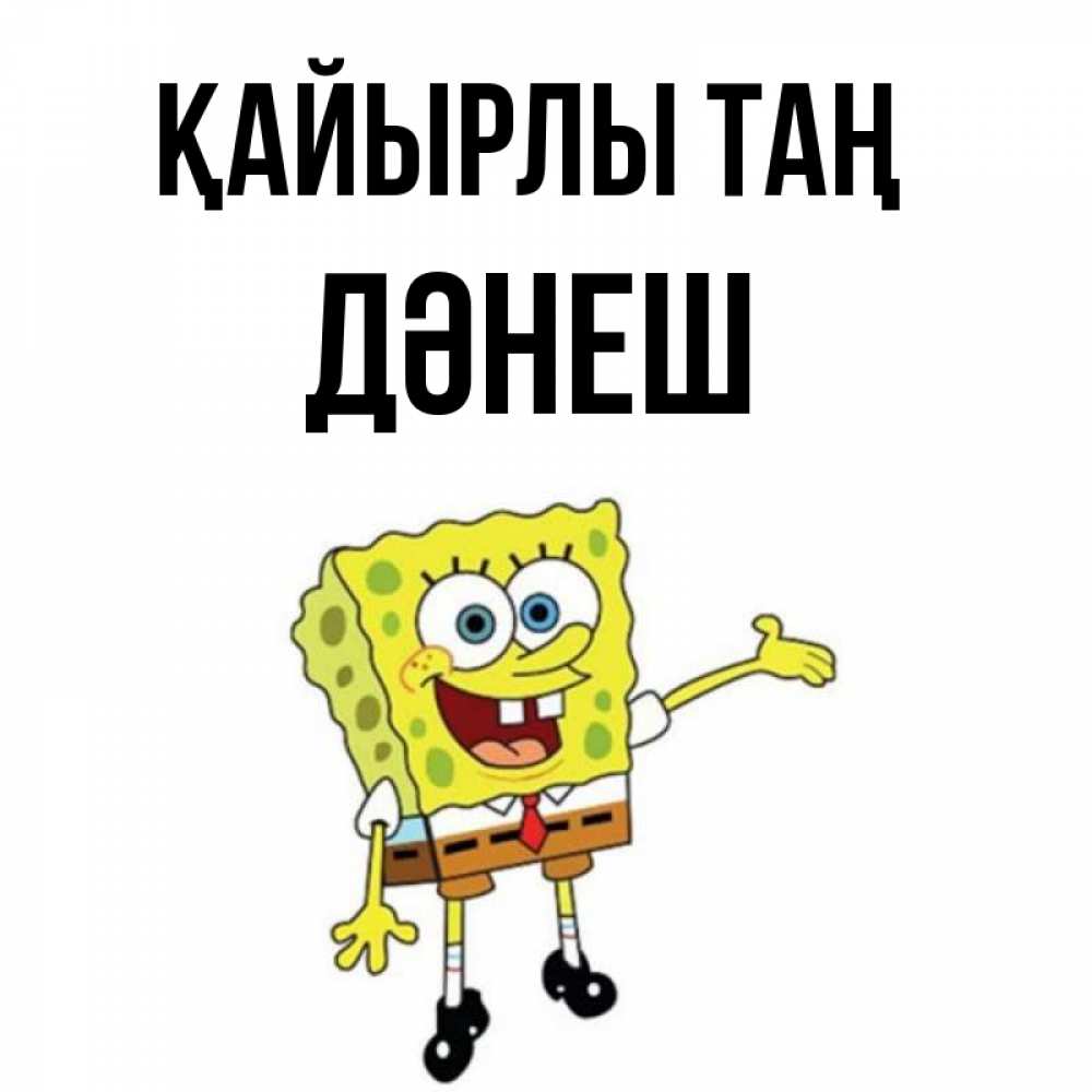 Күн сайын ашық хат с именем, ДӘНЕШ Қайырлы таң губка боб улыбается Онлайн тегін жүктеп алу тілектері бар керемет карта 