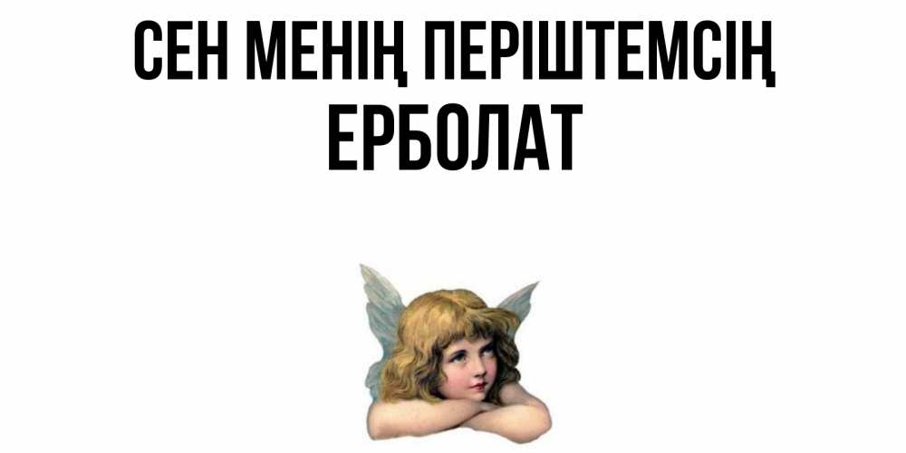 Күн сайын ашық хат с именем, Ерболат Сен менің періштемсің ангел Онлайн тегін жүктеп алу тілектері бар керемет карта 