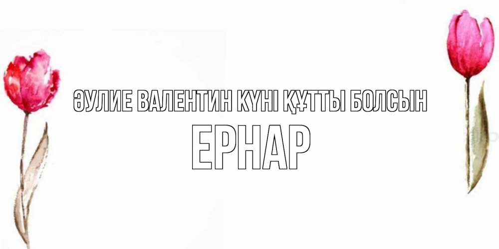 Күн сайын ашық хат с именем, Ернар Әулие Валентин күні құтты болсын Открытки на день всех влюбленных с тюльпанами акварелью Онлайн тегін жүктеп алу тілектері бар керемет карта 
