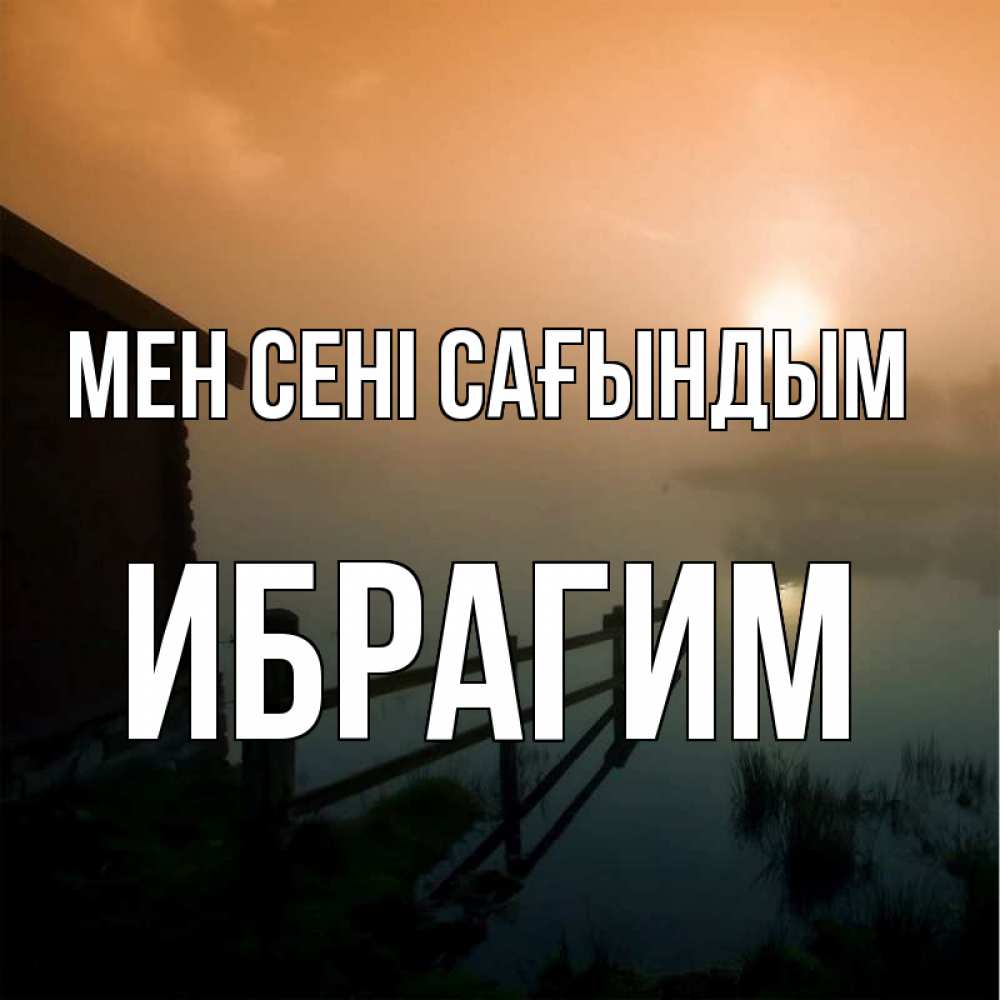 Күн сайын ашық хат с именем, Ибрагим Мен сені сағындым приходи ко мне на чай Онлайн тегін жүктеп алу тілектері бар керемет карта 