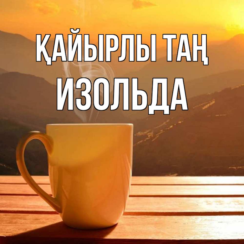Күн сайын ашық хат с именем, Изольда Қайырлы таң кофе в горах Онлайн тегін жүктеп алу тілектері бар керемет карта 