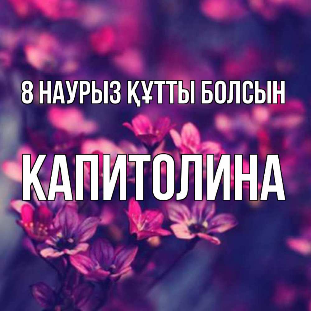 Күн сайын ашық хат с именем, Капитолина 8 наурыз құтты болсын небольшие цветы 1 Онлайн тегін жүктеп алу тілектері бар керемет карта 