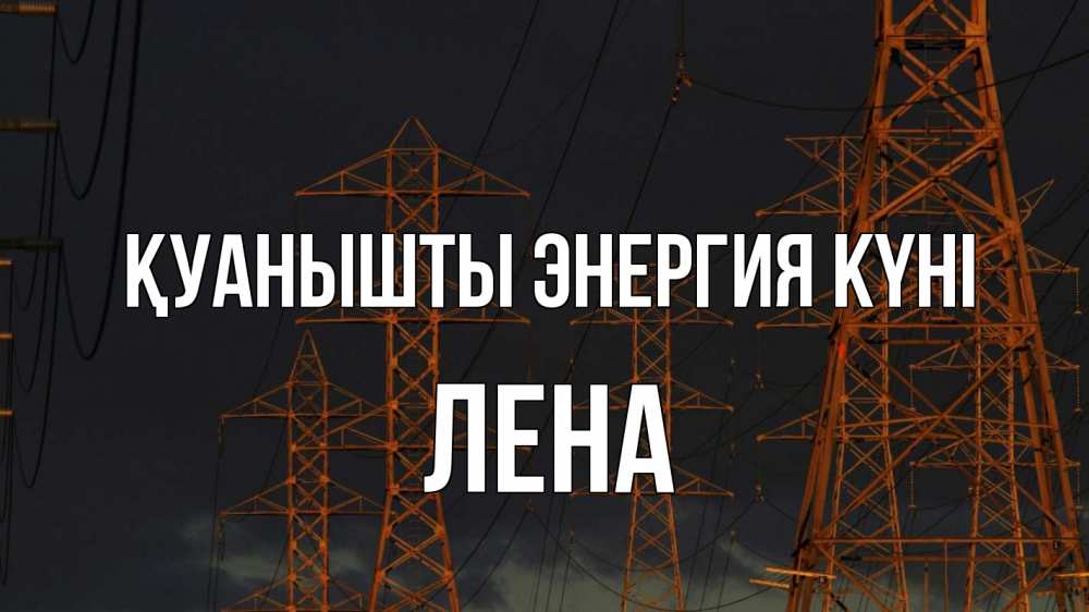 Күн сайын ашық хат с именем, Лена Қуанышты энергия күні ночь, лэп Онлайн тегін жүктеп алу тілектері бар керемет карта 