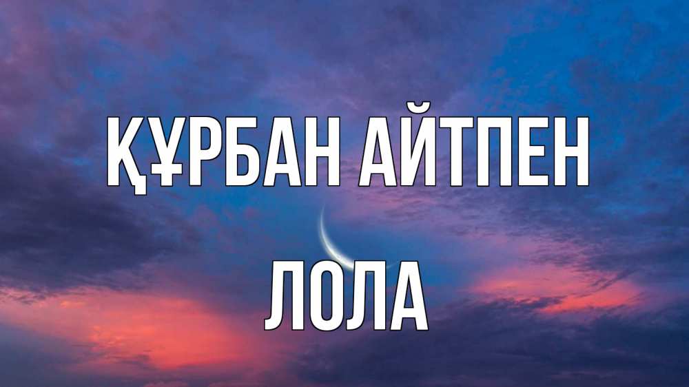 Күн сайын ашық хат с именем, Лола Құрбан айтпен месяц 1 Онлайн тегін жүктеп алу тілектері бар керемет карта 