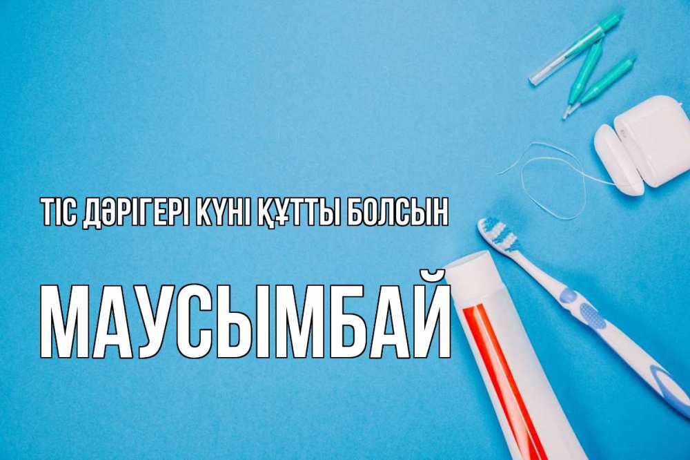 Күн сайын ашық хат с именем, МАУСЫМБАЙ Тіс дәрігері күні құтты болсын с днем стоматолога Онлайн тегін жүктеп алу тілектері бар керемет карта 