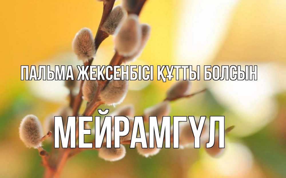 Күн сайын ашық хат с именем, МЕЙРАМГҮЛ Пальма жексенбісі құтты болсын верба Онлайн тегін жүктеп алу тілектері бар керемет карта 