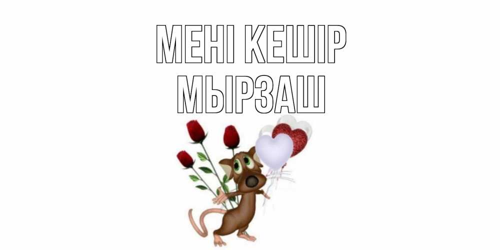Күн сайын ашық хат с именем, Мырзаш Мені кешір прости Онлайн тегін жүктеп алу тілектері бар керемет карта 