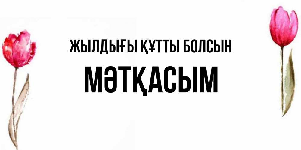 Күн сайын ашық хат с именем, МӘТҚАСЫМ Жылдығы құтты болсын открытки акварелью с цветами Онлайн тегін жүктеп алу тілектері бар керемет карта 
