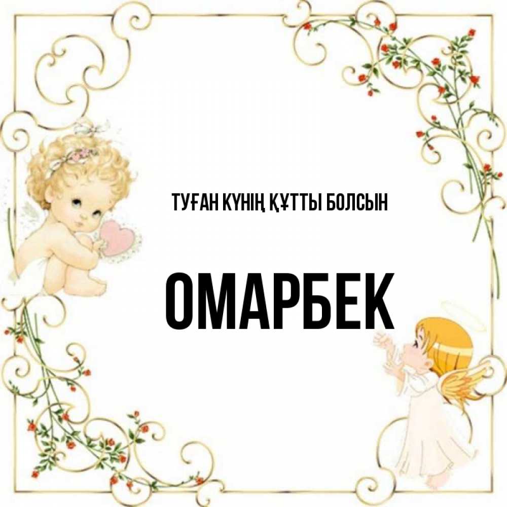 Күн сайын ашық хат с именем, ОМАРБЕК Туған күнің құтты болсын ангелы желают прекрасных именин Онлайн тегін жүктеп алу тілектері бар керемет карта 