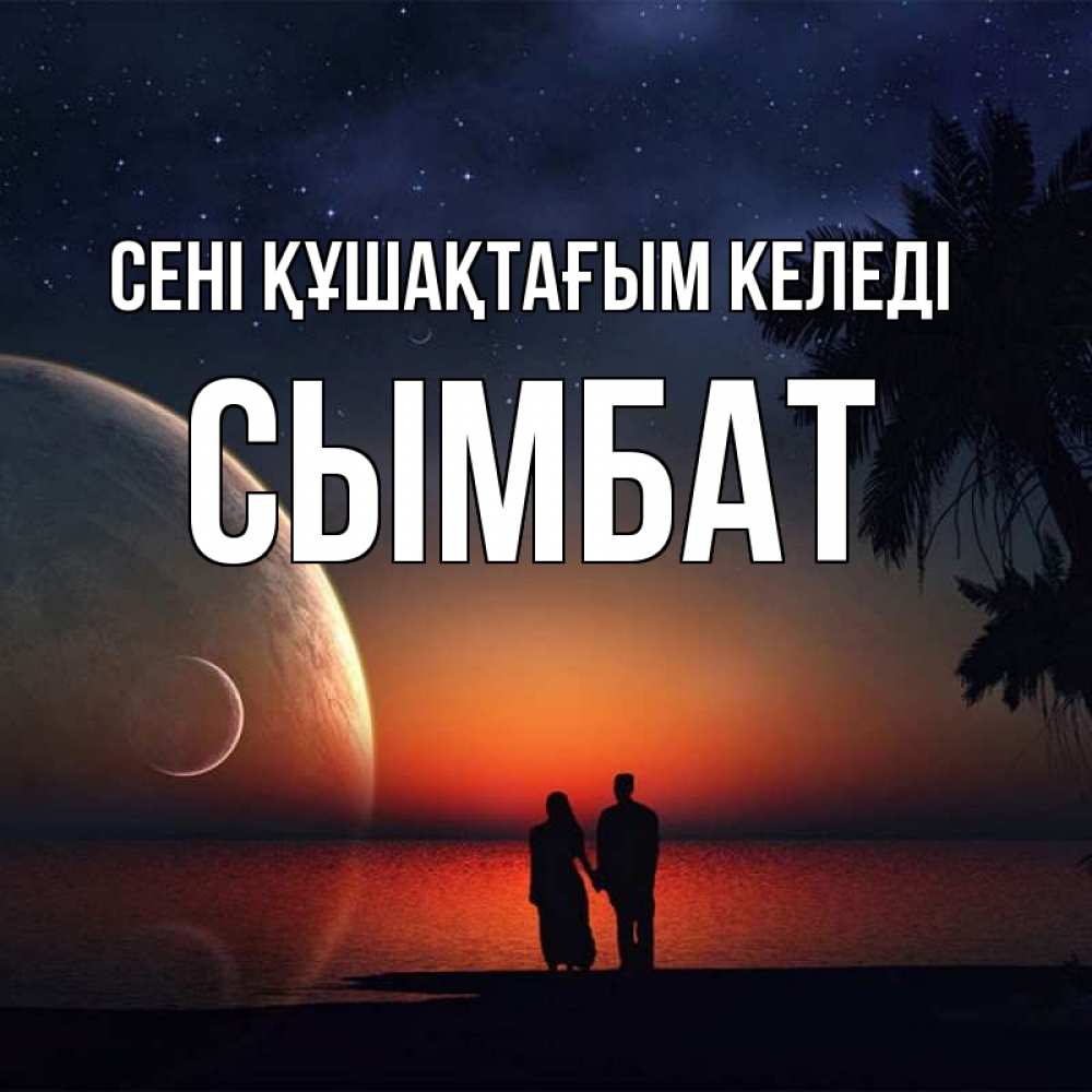 Күн сайын ашық хат с именем, СЫМБАТ сені құшақтағым келеді восход спутников Онлайн тегін жүктеп алу тілектері бар керемет карта 