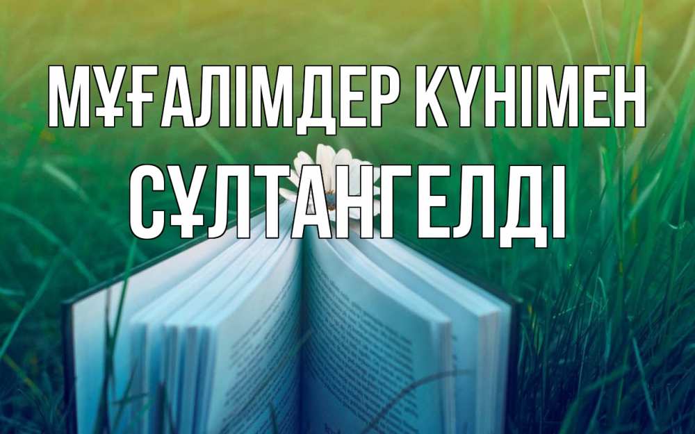 Күн сайын ашық хат с именем, СҰЛТАНГЕЛДІ Мұғалімдер күнімен с днем учителя Онлайн тегін жүктеп алу тілектері бар керемет карта 