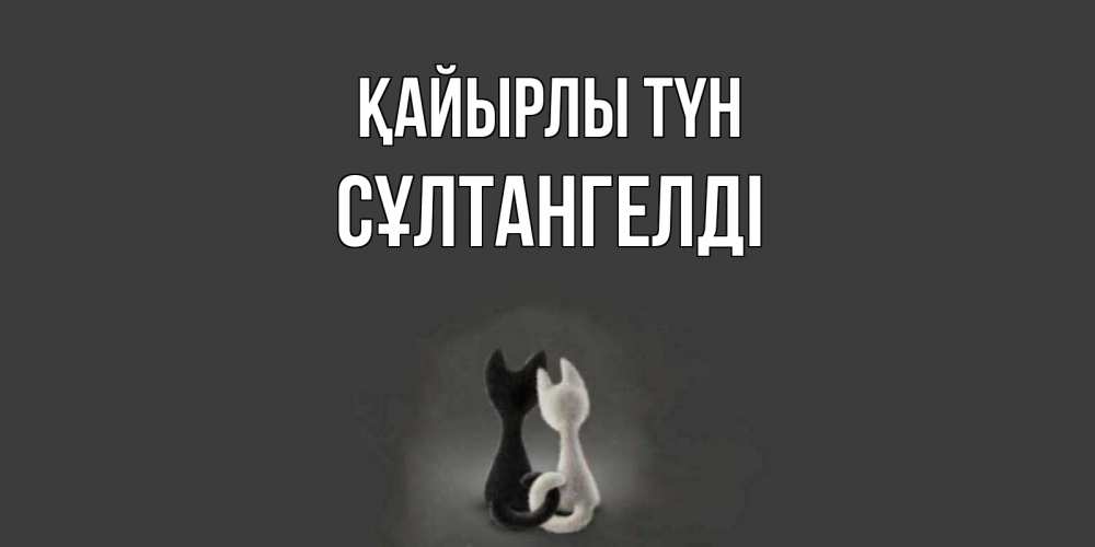 Күн сайын ашық хат с именем, СҰЛТАНГЕЛДІ Қайырлы түн коты Онлайн тегін жүктеп алу тілектері бар керемет карта 