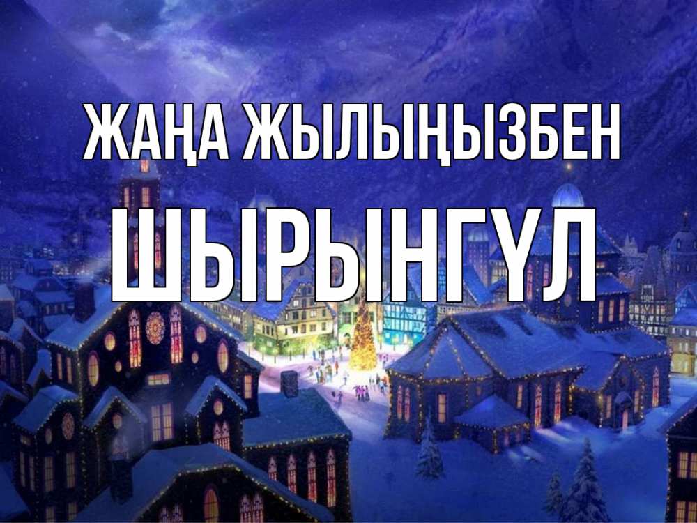 Күн сайын ашық хат с именем, ШЫРЫНГҮЛ Жаңа жылыңызбен новый год Онлайн тегін жүктеп алу тілектері бар керемет карта 