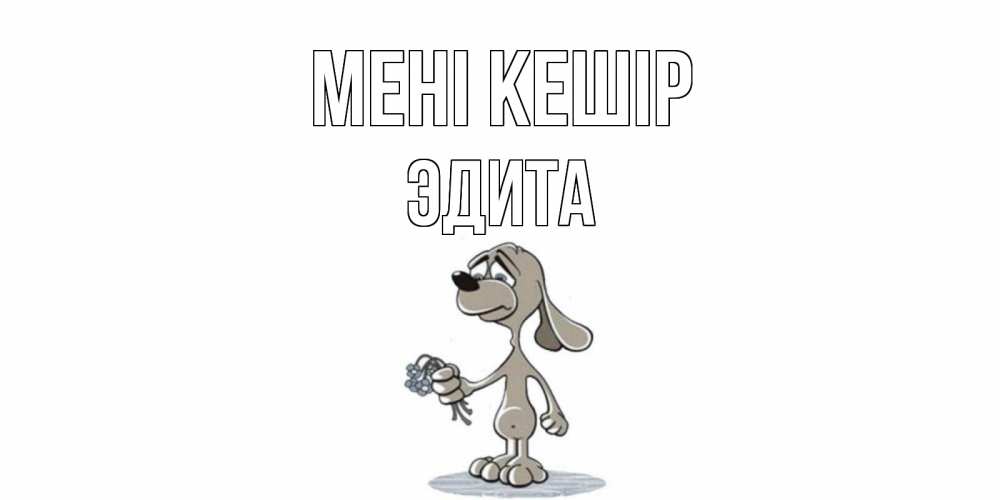 Күн сайын ашық хат с именем, Эдита Мені кешір открытка прости меня серый пес Онлайн тегін жүктеп алу тілектері бар керемет карта 