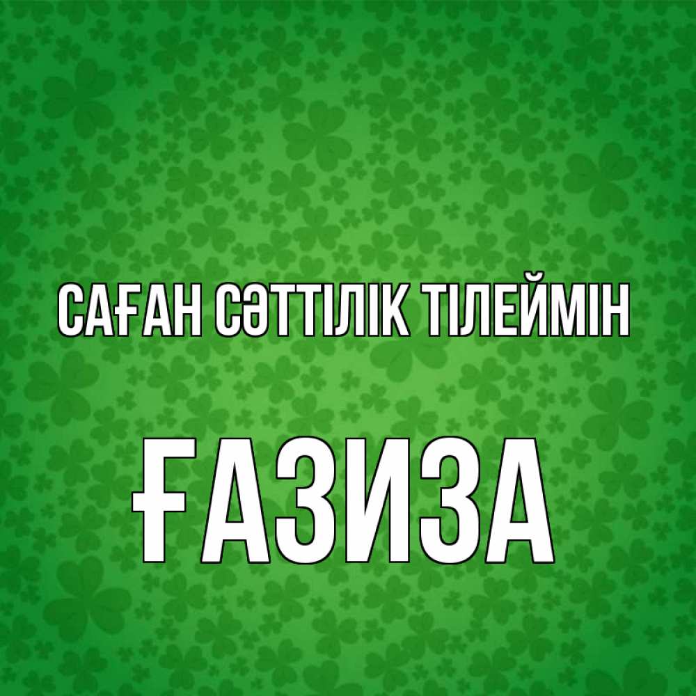 Күн сайын ашық хат с именем, ҒАЗИЗА Саған сәттілік тілеймін много листочков на удачу Онлайн тегін жүктеп алу тілектері бар керемет карта 