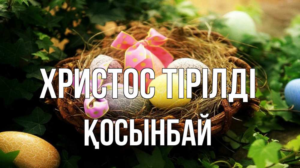 Күн сайын ашық хат с именем, ҚОСЫНБАЙ Христос тірілді пасха Онлайн тегін жүктеп алу тілектері бар керемет карта 