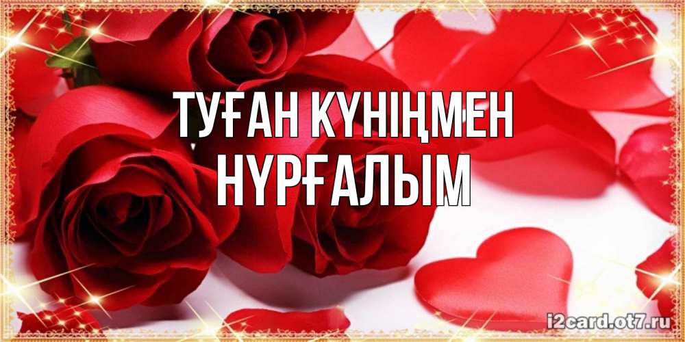 Күн сайын ашық хат с именем, НҮРҒАЛЫМ Туған күніңмен красные розы и красные сердечки Онлайн тегін жүктеп алу тілектері бар керемет карта 