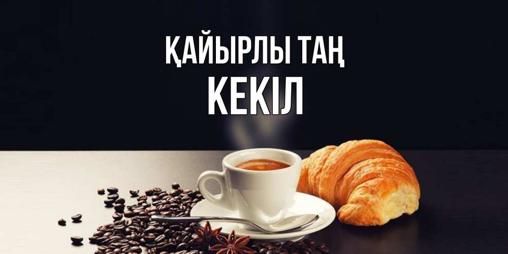 Күн сайын ашық хат с именем, Кекіл Қайырлы таң зерна кофе и кофе на завтрак с круасаном Онлайн тегін жүктеп алу тілектері бар керемет карта 