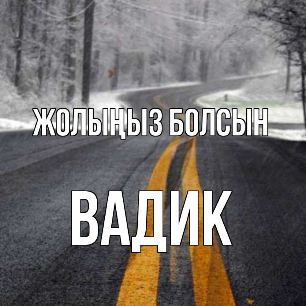 Күн сайын ашық хат с именем, Вадик Жолыңыз болсын хорошего вам путешествия Онлайн тегін жүктеп алу тілектері бар керемет карта 