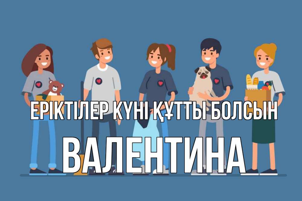 Күн сайын ашық хат с именем, Валентина Еріктілер күні құтты болсын С днем волонтера Онлайн тегін жүктеп алу тілектері бар керемет карта 