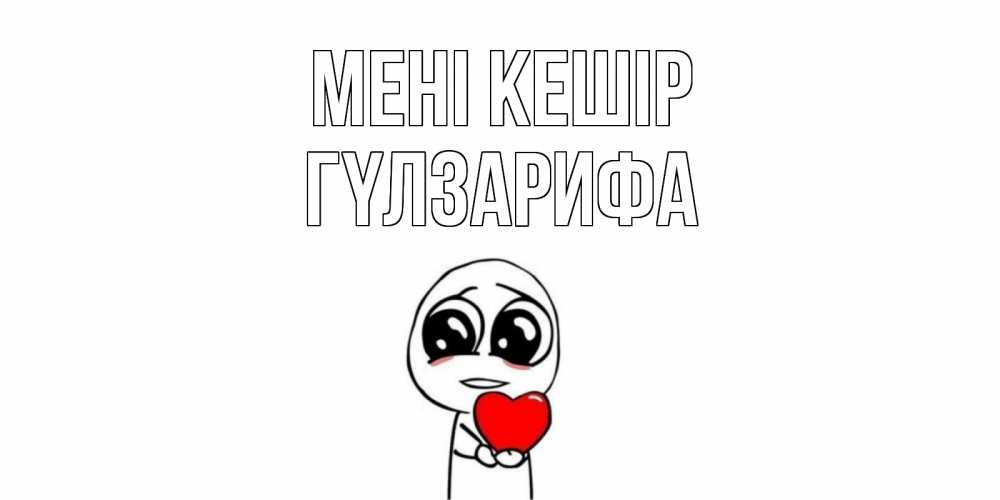 Күн сайын ашық хат с именем, ГҮЛЗАРИФА Мені кешір тролль фейс с сердечком просит прощения Онлайн тегін жүктеп алу тілектері бар керемет карта 
