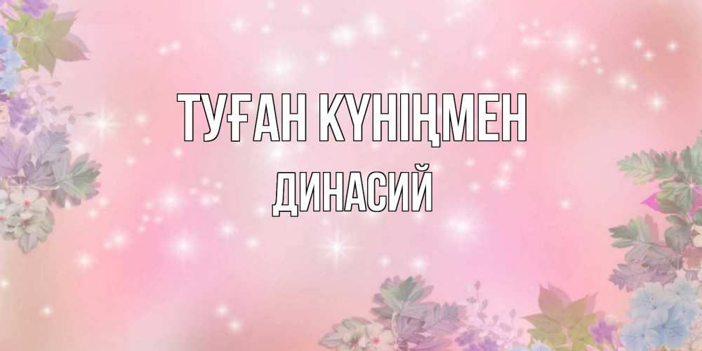 Күн сайын ашық хат с именем, Динасий Туған күніңмен открыта с цветами в нежных тонах Онлайн тегін жүктеп алу тілектері бар керемет карта 