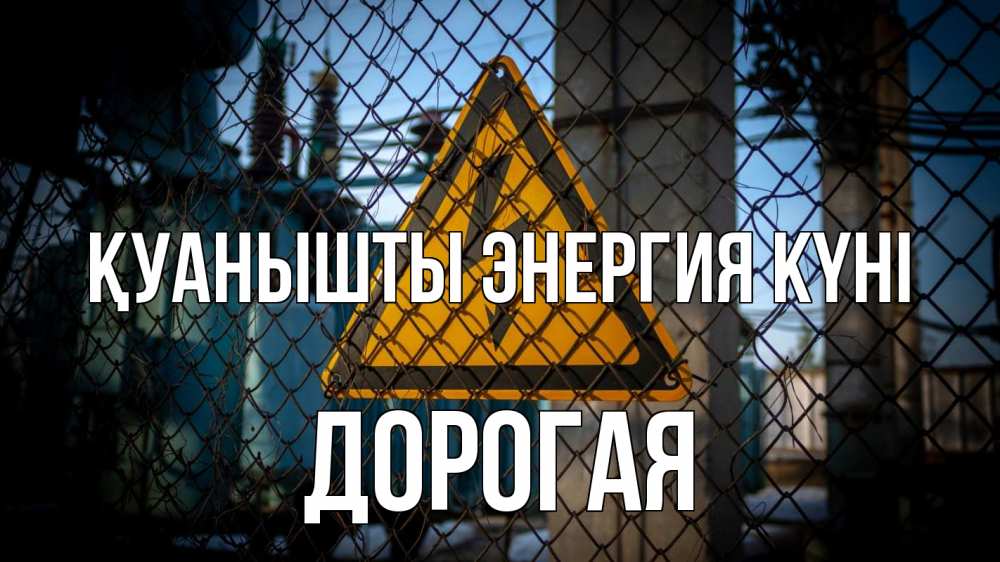 Күн сайын ашық хат с именем, Дорогая Қуанышты энергия күні трансформаторная подстанция Онлайн тегін жүктеп алу тілектері бар керемет карта 