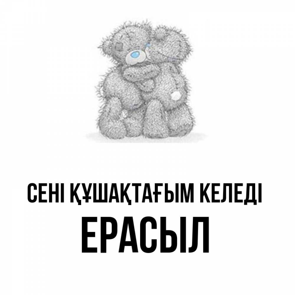 Күн сайын ашық хат с именем, Ерасыл сені құшақтағым келеді два теддика Онлайн тегін жүктеп алу тілектері бар керемет карта 