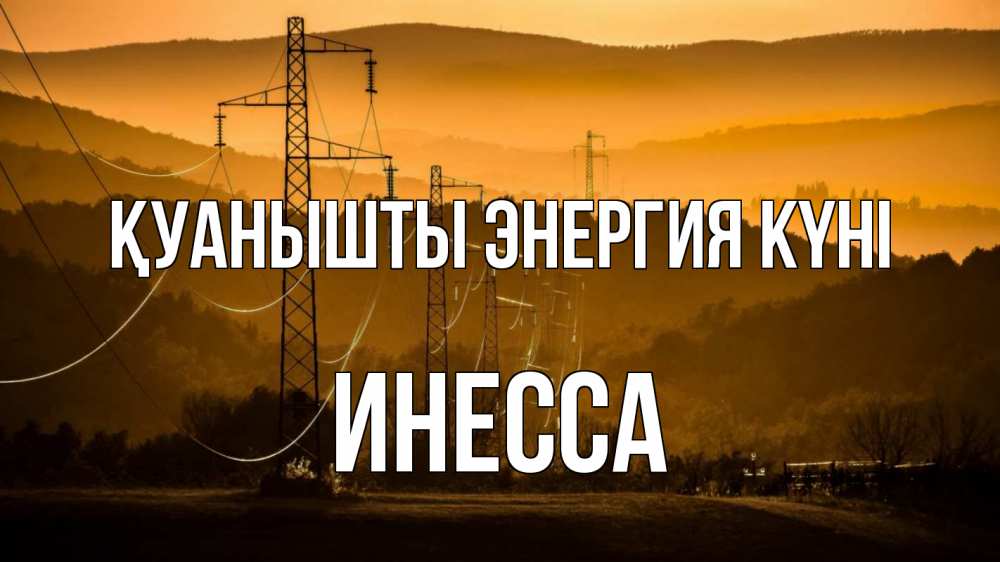 Күн сайын ашық хат с именем, Инесса Қуанышты энергия күні ЛЭП провода горы закат Онлайн тегін жүктеп алу тілектері бар керемет карта 