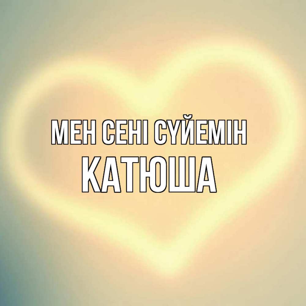Күн сайын ашық хат с именем, Катюша Мен сені сүйемін сердце Онлайн тегін жүктеп алу тілектері бар керемет карта 