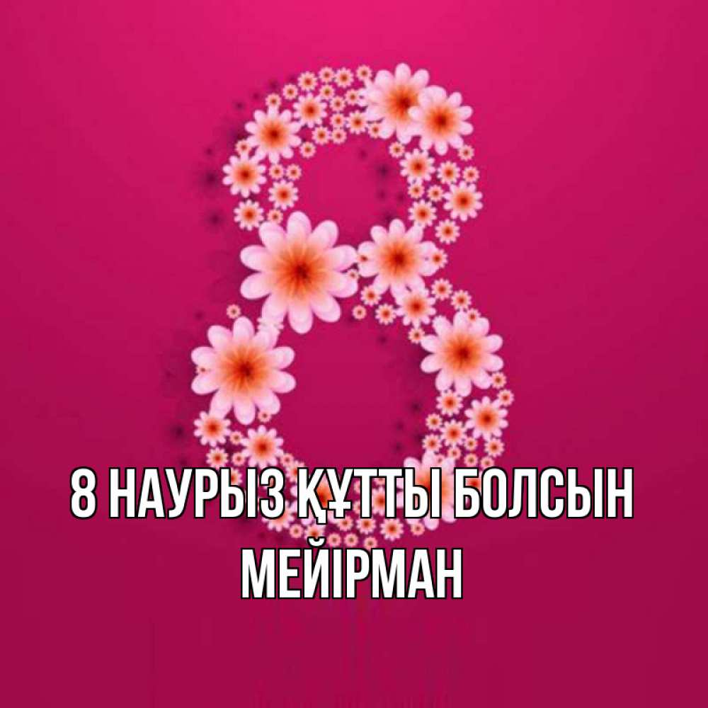 Күн сайын ашық хат с именем, МЕЙІРМАН 8 наурыз құтты болсын цветы в виде цифры восемь Онлайн тегін жүктеп алу тілектері бар керемет карта 